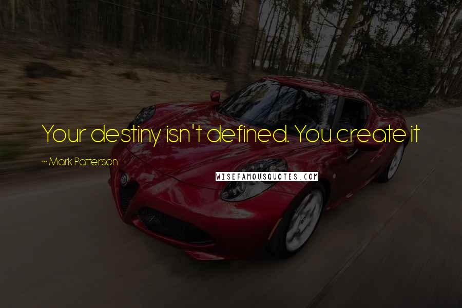 Mark Patterson Quotes: Your destiny isn't defined. You create it