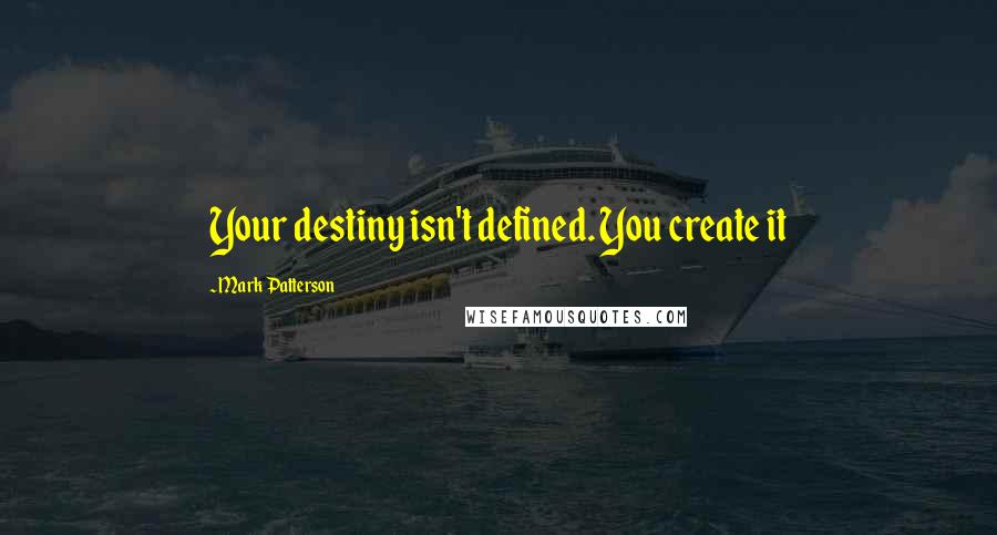 Mark Patterson Quotes: Your destiny isn't defined. You create it