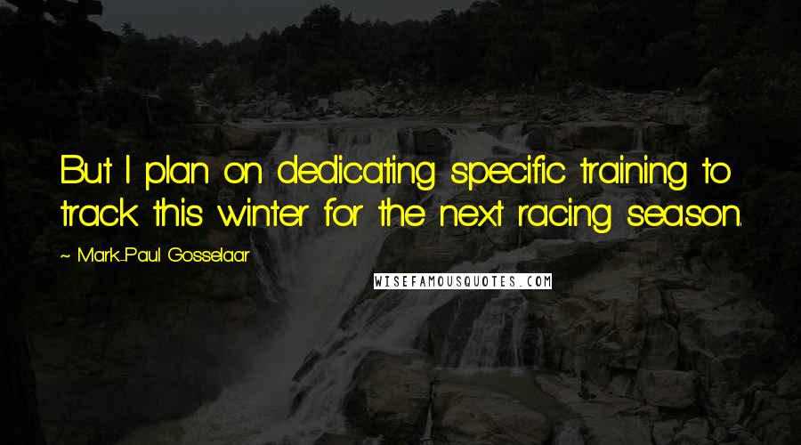 Mark-Paul Gosselaar Quotes: But I plan on dedicating specific training to track this winter for the next racing season.