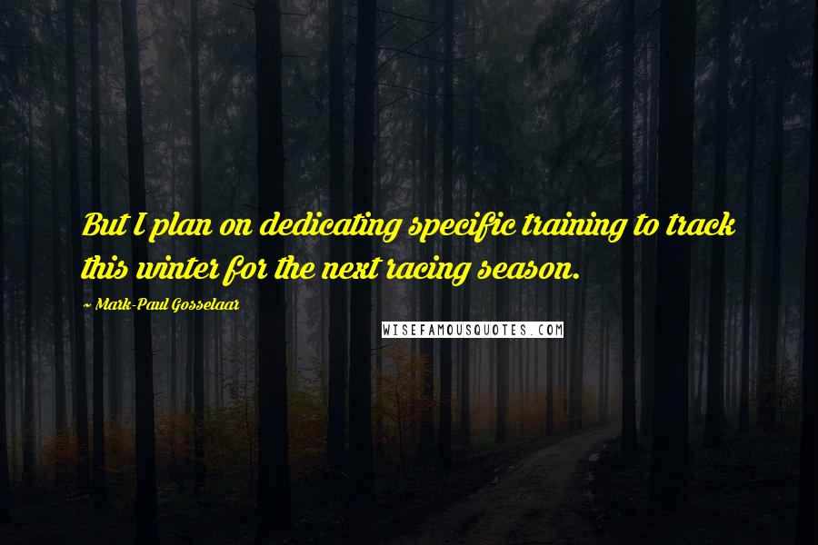 Mark-Paul Gosselaar Quotes: But I plan on dedicating specific training to track this winter for the next racing season.