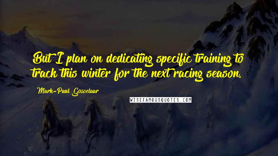 Mark-Paul Gosselaar Quotes: But I plan on dedicating specific training to track this winter for the next racing season.