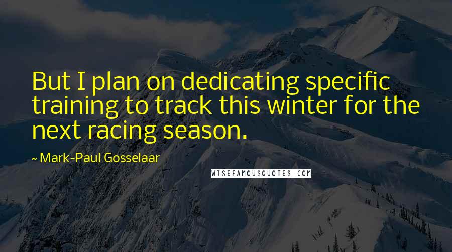 Mark-Paul Gosselaar Quotes: But I plan on dedicating specific training to track this winter for the next racing season.