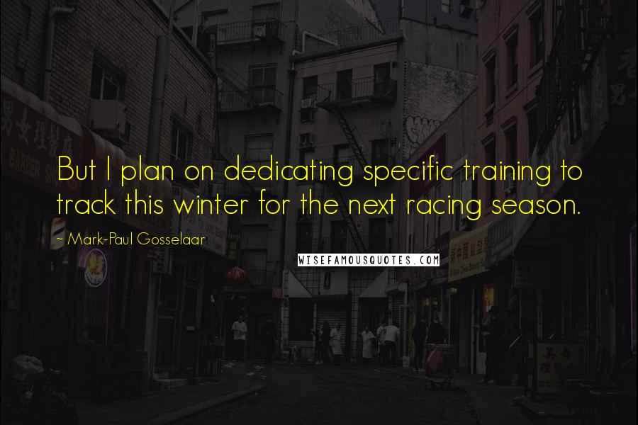 Mark-Paul Gosselaar Quotes: But I plan on dedicating specific training to track this winter for the next racing season.