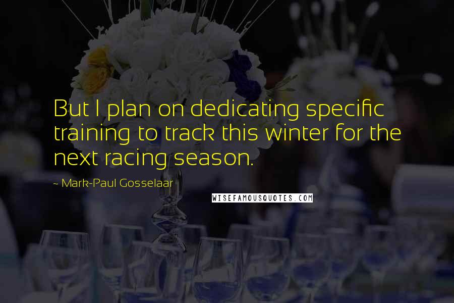 Mark-Paul Gosselaar Quotes: But I plan on dedicating specific training to track this winter for the next racing season.