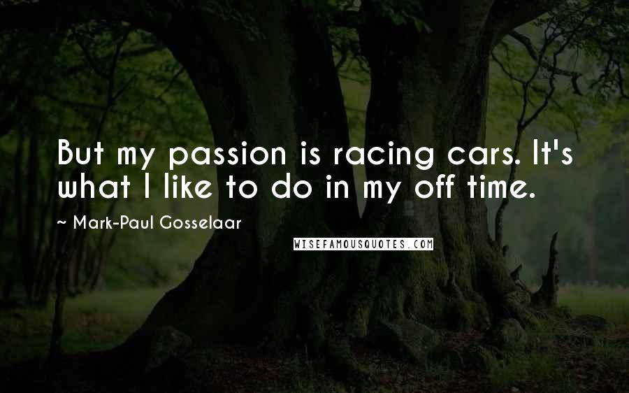 Mark-Paul Gosselaar Quotes: But my passion is racing cars. It's what I like to do in my off time.