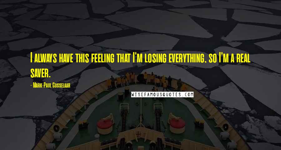 Mark-Paul Gosselaar Quotes: I always have this feeling that I'm losing everything, so I'm a real saver.