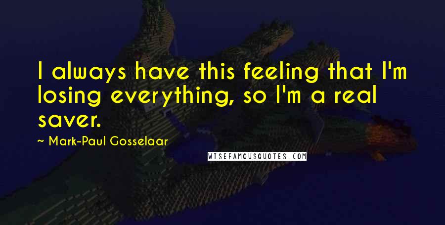 Mark-Paul Gosselaar Quotes: I always have this feeling that I'm losing everything, so I'm a real saver.