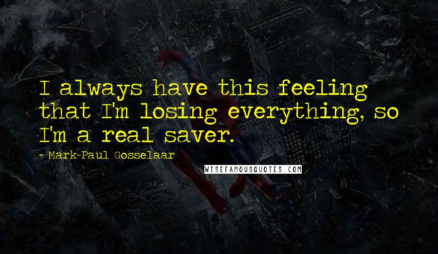 Mark-Paul Gosselaar Quotes: I always have this feeling that I'm losing everything, so I'm a real saver.