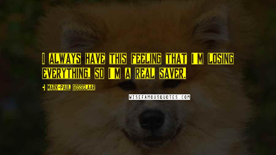 Mark-Paul Gosselaar Quotes: I always have this feeling that I'm losing everything, so I'm a real saver.