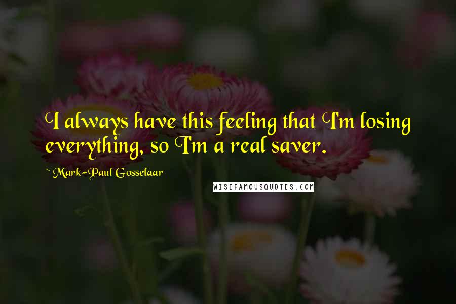 Mark-Paul Gosselaar Quotes: I always have this feeling that I'm losing everything, so I'm a real saver.