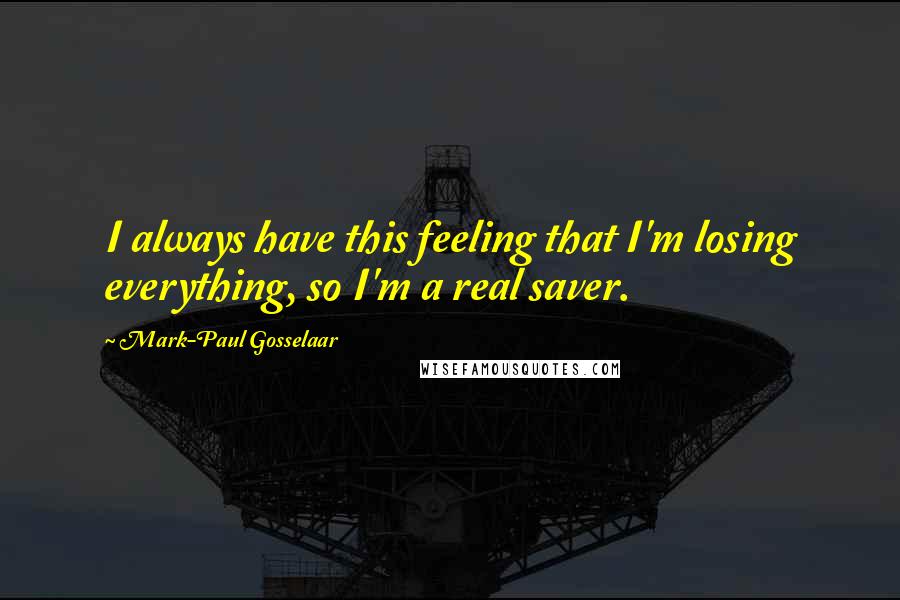 Mark-Paul Gosselaar Quotes: I always have this feeling that I'm losing everything, so I'm a real saver.