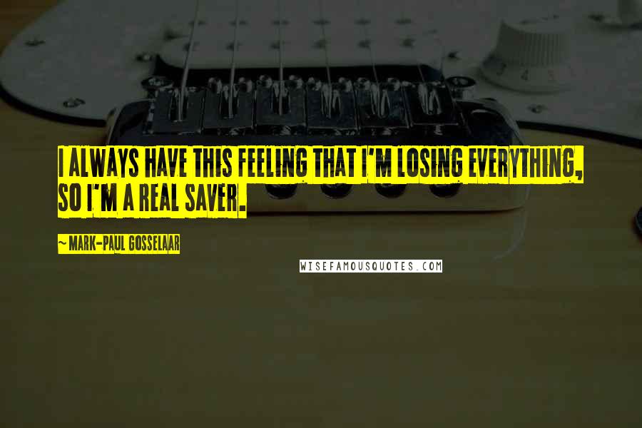 Mark-Paul Gosselaar Quotes: I always have this feeling that I'm losing everything, so I'm a real saver.