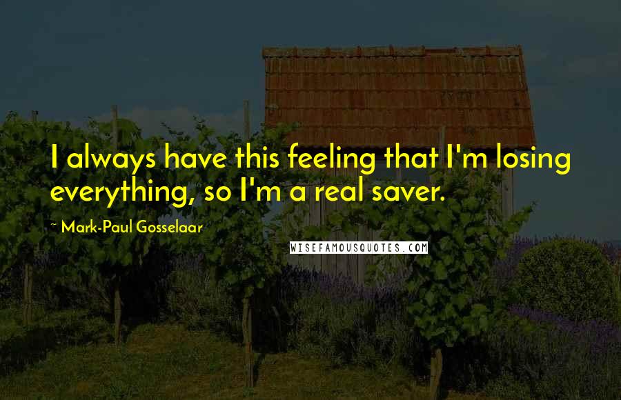 Mark-Paul Gosselaar Quotes: I always have this feeling that I'm losing everything, so I'm a real saver.