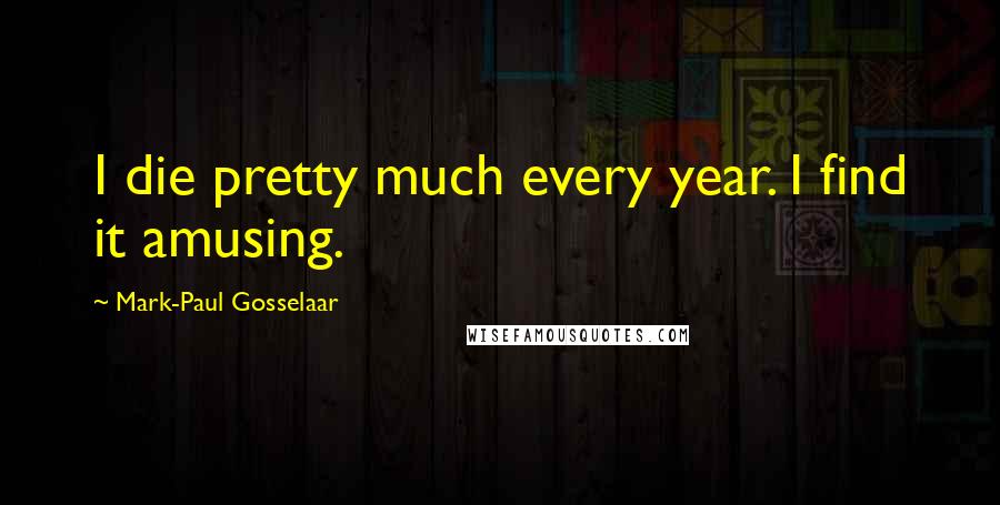 Mark-Paul Gosselaar Quotes: I die pretty much every year. I find it amusing.