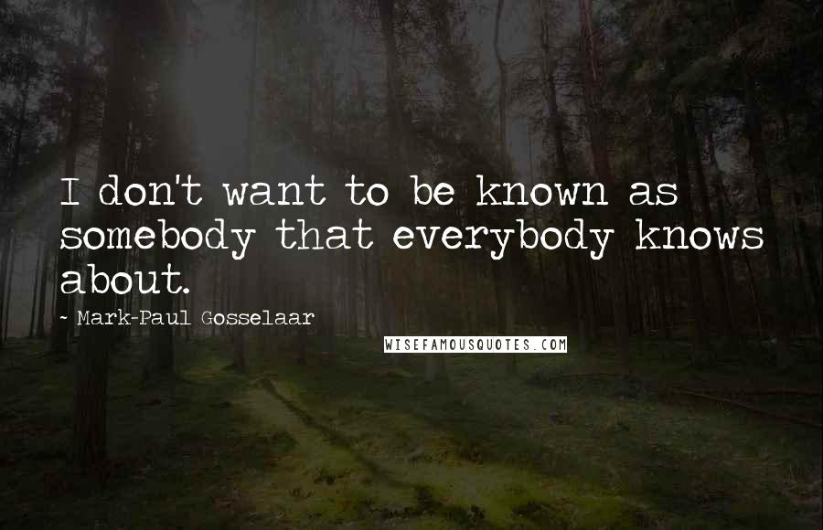 Mark-Paul Gosselaar Quotes: I don't want to be known as somebody that everybody knows about.