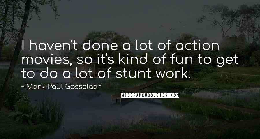 Mark-Paul Gosselaar Quotes: I haven't done a lot of action movies, so it's kind of fun to get to do a lot of stunt work.