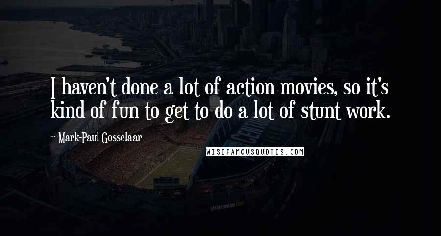 Mark-Paul Gosselaar Quotes: I haven't done a lot of action movies, so it's kind of fun to get to do a lot of stunt work.