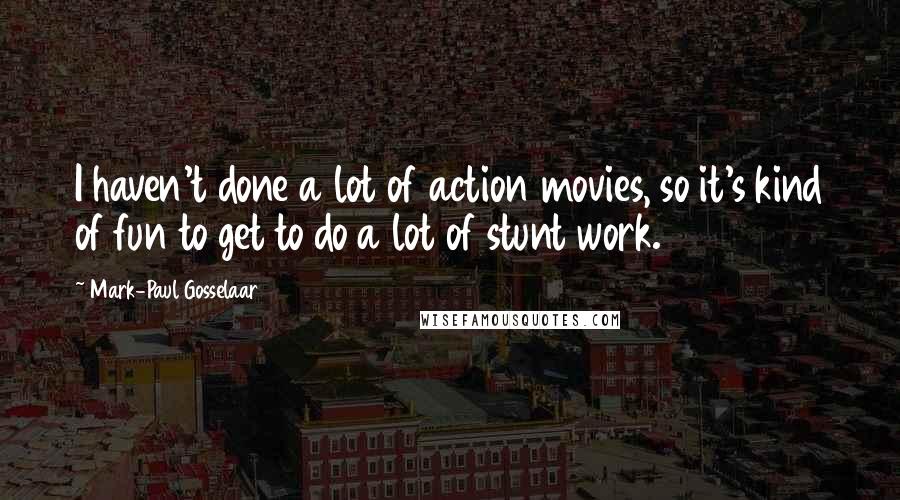 Mark-Paul Gosselaar Quotes: I haven't done a lot of action movies, so it's kind of fun to get to do a lot of stunt work.