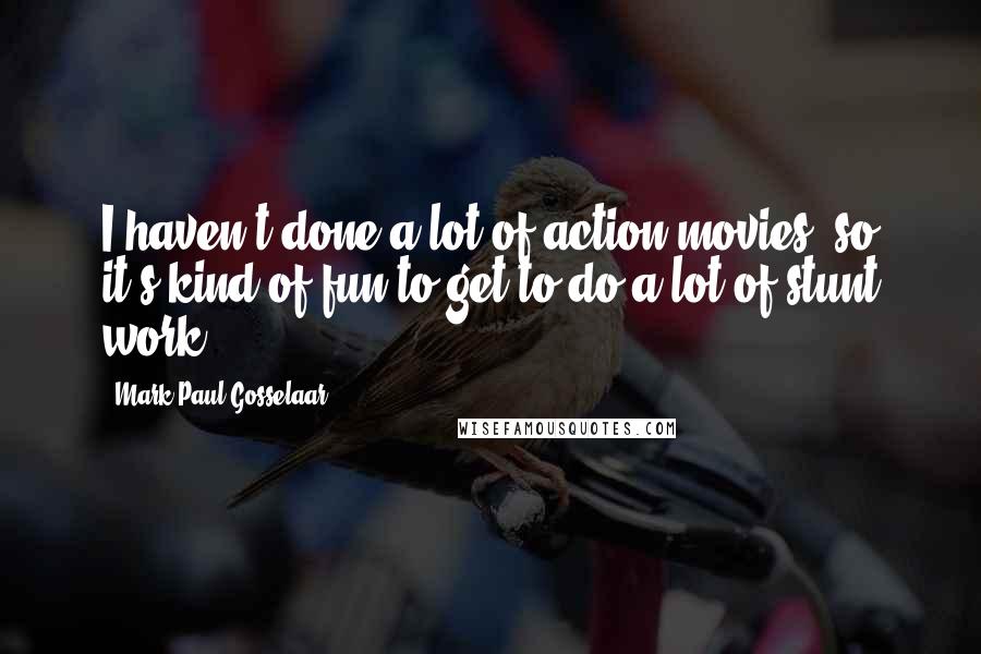 Mark-Paul Gosselaar Quotes: I haven't done a lot of action movies, so it's kind of fun to get to do a lot of stunt work.