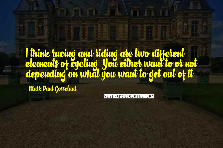Mark-Paul Gosselaar Quotes: I think racing and riding are two different elements of cycling. You either want to or not depending on what you want to get out of it.