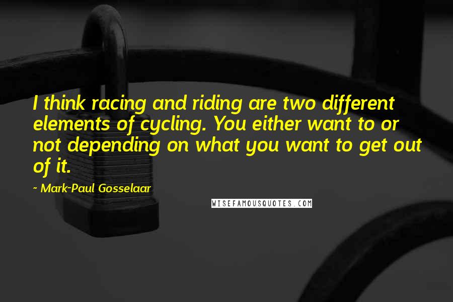 Mark-Paul Gosselaar Quotes: I think racing and riding are two different elements of cycling. You either want to or not depending on what you want to get out of it.