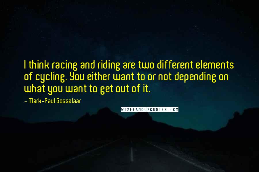 Mark-Paul Gosselaar Quotes: I think racing and riding are two different elements of cycling. You either want to or not depending on what you want to get out of it.