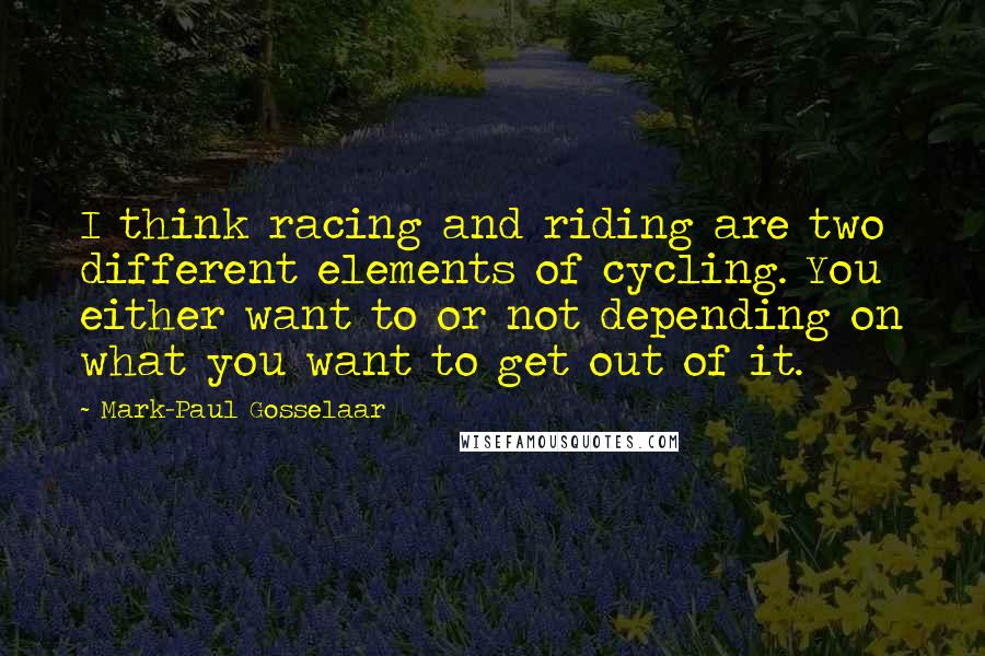 Mark-Paul Gosselaar Quotes: I think racing and riding are two different elements of cycling. You either want to or not depending on what you want to get out of it.