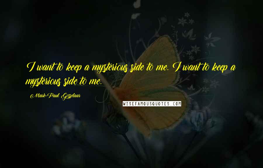 Mark-Paul Gosselaar Quotes: I want to keep a mysterious side to me. I want to keep a mysterious side to me.