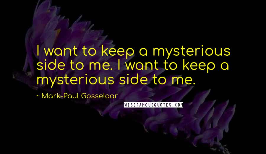 Mark-Paul Gosselaar Quotes: I want to keep a mysterious side to me. I want to keep a mysterious side to me.