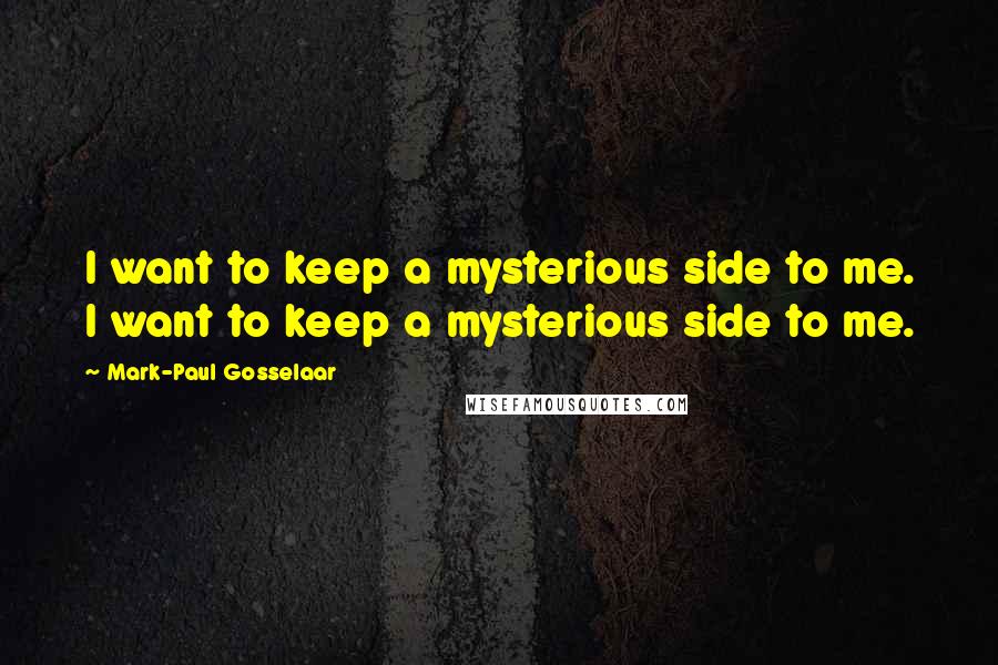 Mark-Paul Gosselaar Quotes: I want to keep a mysterious side to me. I want to keep a mysterious side to me.