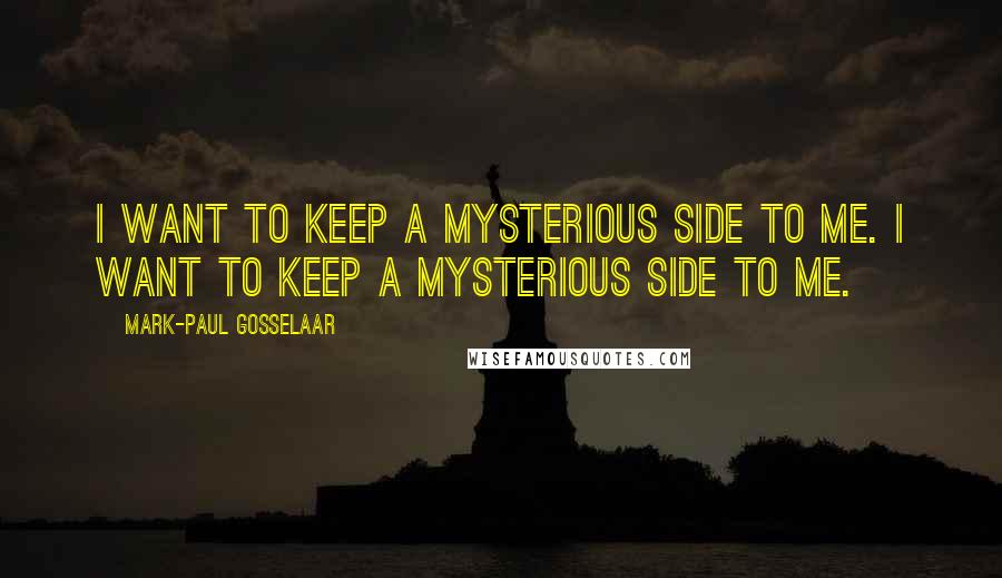 Mark-Paul Gosselaar Quotes: I want to keep a mysterious side to me. I want to keep a mysterious side to me.