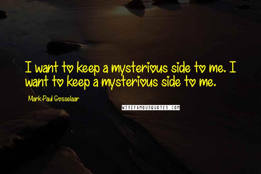Mark-Paul Gosselaar Quotes: I want to keep a mysterious side to me. I want to keep a mysterious side to me.