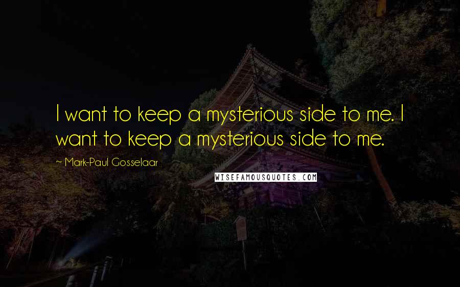 Mark-Paul Gosselaar Quotes: I want to keep a mysterious side to me. I want to keep a mysterious side to me.