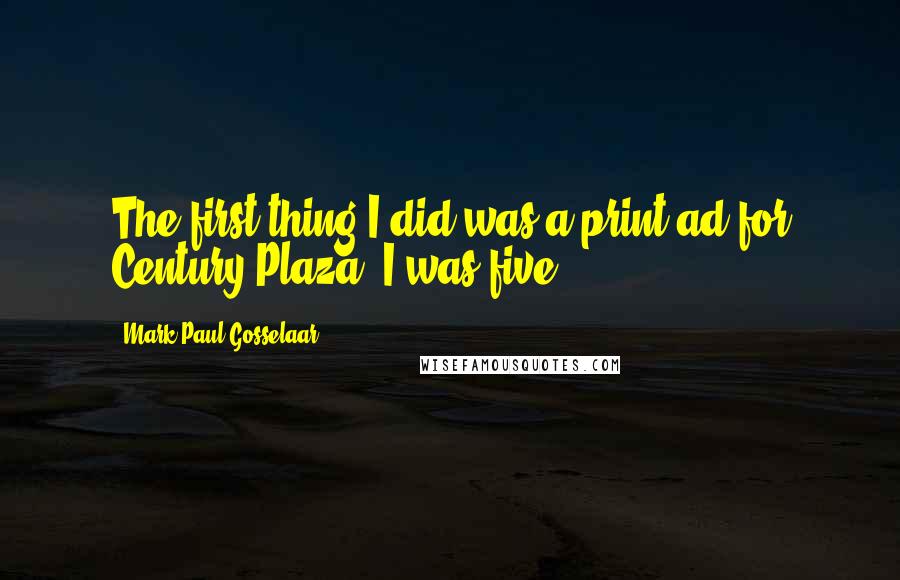 Mark-Paul Gosselaar Quotes: The first thing I did was a print ad for Century Plaza. I was five.