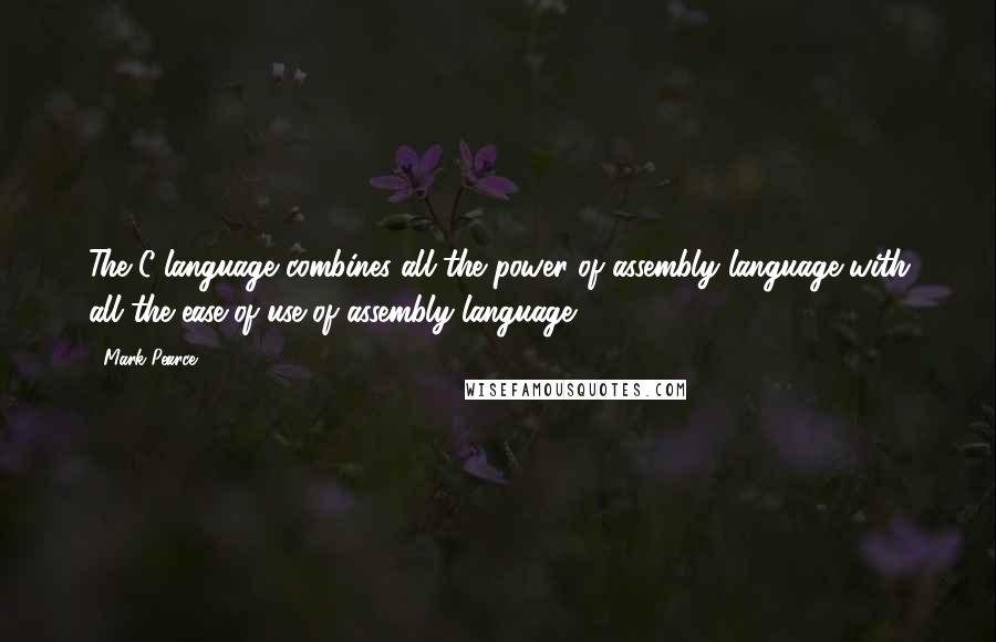 Mark Pearce Quotes: The C language combines all the power of assembly language with all the ease-of-use of assembly language.