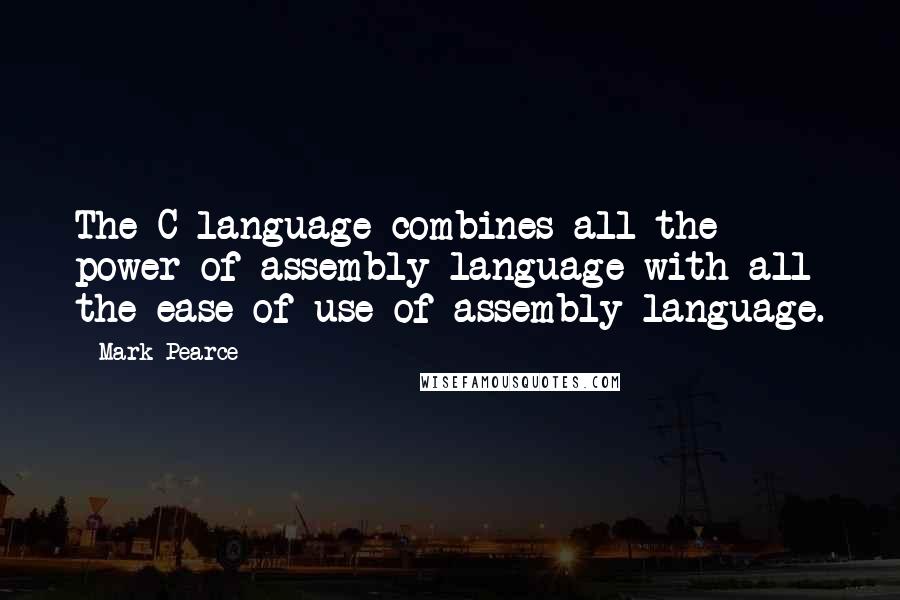 Mark Pearce Quotes: The C language combines all the power of assembly language with all the ease-of-use of assembly language.