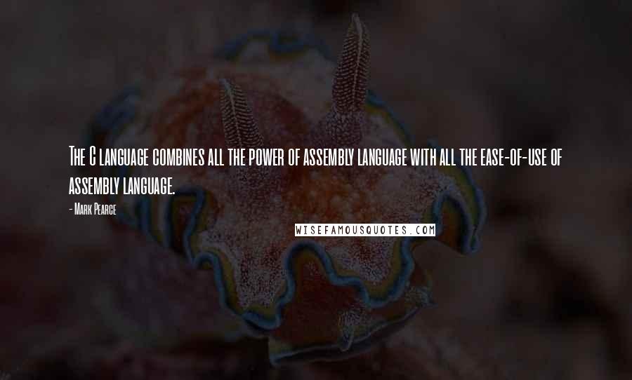 Mark Pearce Quotes: The C language combines all the power of assembly language with all the ease-of-use of assembly language.