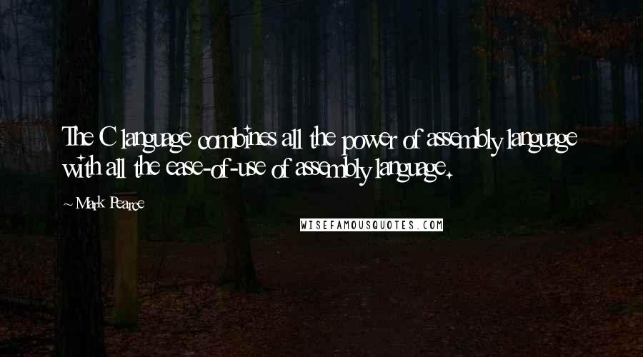 Mark Pearce Quotes: The C language combines all the power of assembly language with all the ease-of-use of assembly language.