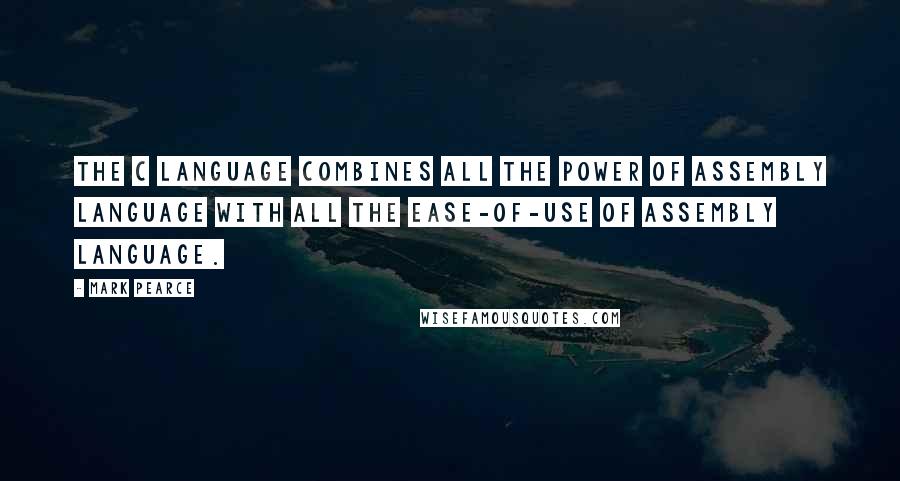 Mark Pearce Quotes: The C language combines all the power of assembly language with all the ease-of-use of assembly language.