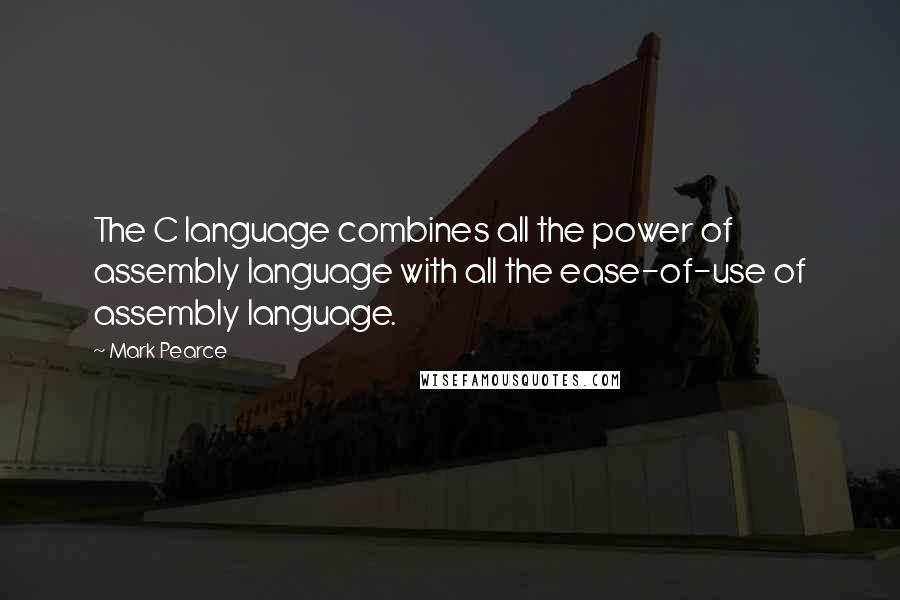 Mark Pearce Quotes: The C language combines all the power of assembly language with all the ease-of-use of assembly language.