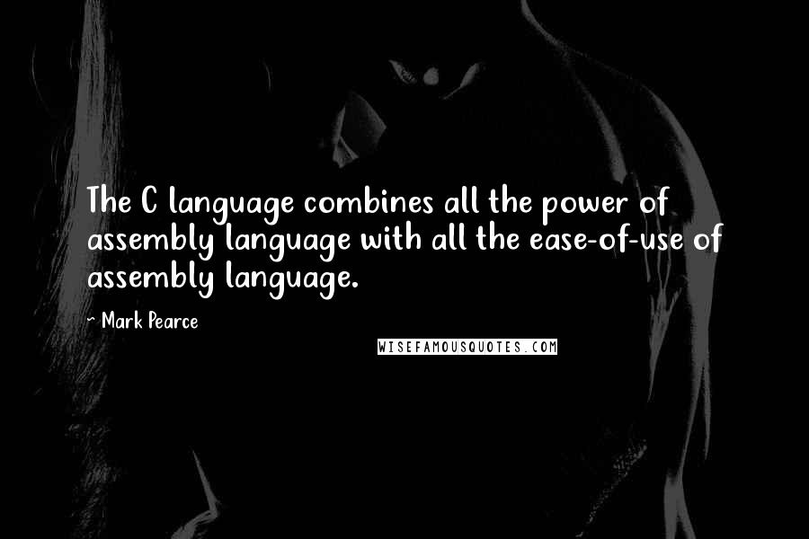 Mark Pearce Quotes: The C language combines all the power of assembly language with all the ease-of-use of assembly language.