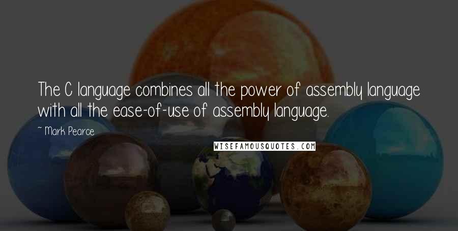 Mark Pearce Quotes: The C language combines all the power of assembly language with all the ease-of-use of assembly language.