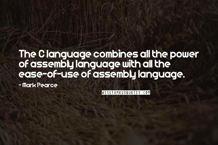 Mark Pearce Quotes: The C language combines all the power of assembly language with all the ease-of-use of assembly language.