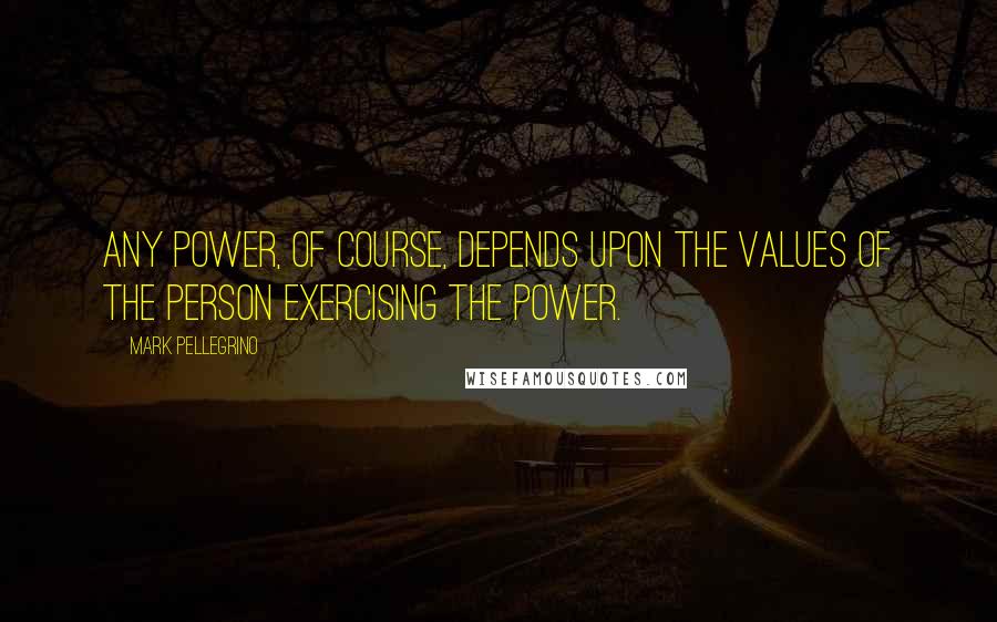 Mark Pellegrino Quotes: Any power, of course, depends upon the values of the person exercising the power.