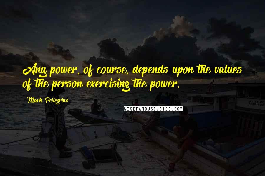 Mark Pellegrino Quotes: Any power, of course, depends upon the values of the person exercising the power.