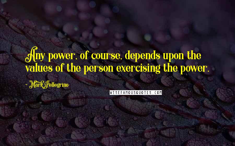 Mark Pellegrino Quotes: Any power, of course, depends upon the values of the person exercising the power.