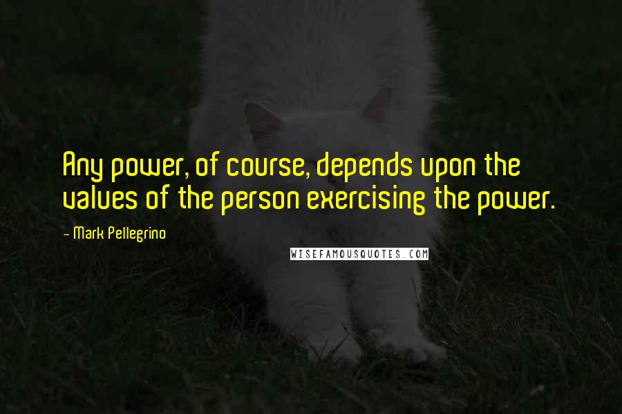 Mark Pellegrino Quotes: Any power, of course, depends upon the values of the person exercising the power.