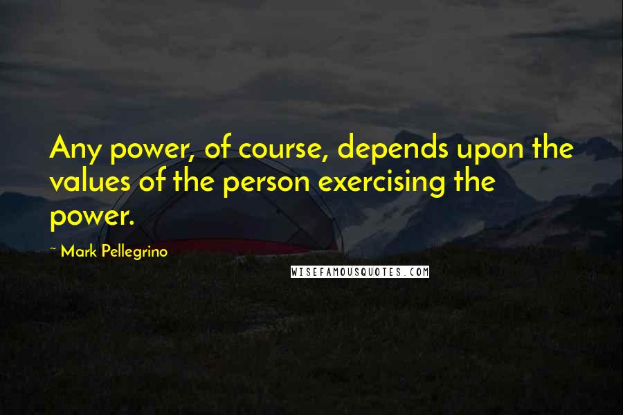 Mark Pellegrino Quotes: Any power, of course, depends upon the values of the person exercising the power.