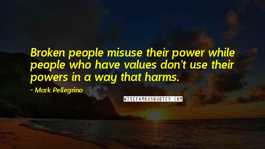 Mark Pellegrino Quotes: Broken people misuse their power while people who have values don't use their powers in a way that harms.