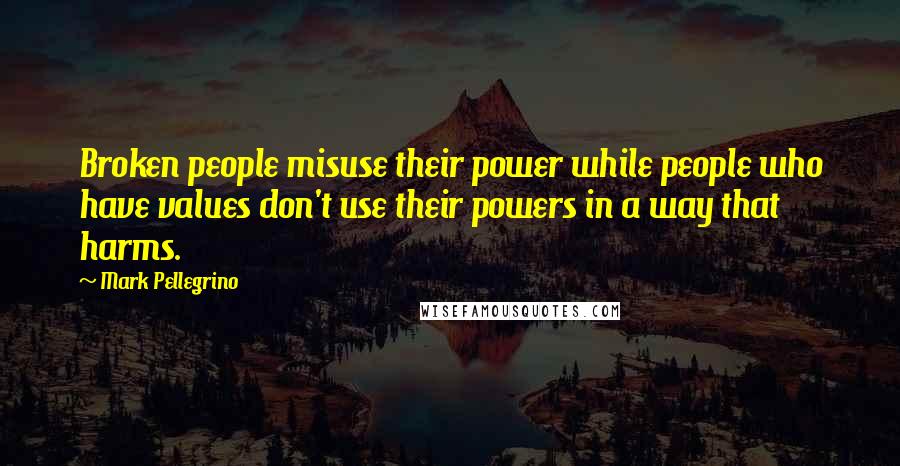 Mark Pellegrino Quotes: Broken people misuse their power while people who have values don't use their powers in a way that harms.